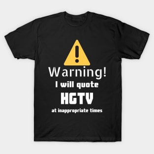 Warning I will quote HGTV at inappropriate times T-Shirt